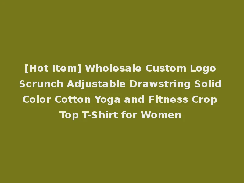 [Hot Item] Wholesale Custom Logo Scrunch Adjustable Drawstring Solid Color Cotton Yoga and Fitness Crop Top T-Shirt for Women