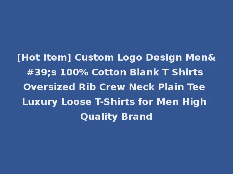 [Hot Item] Custom Logo Design Men's 100% Cotton Blank T Shirts Oversized Rib Crew Neck Plain Tee Luxury Loose T-Shirts for Men High Quality Brand