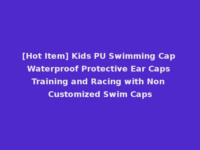 [Hot Item] Kids PU Swimming Cap Waterproof Protective Ear Caps Training and Racing with Non Customized Swim Caps