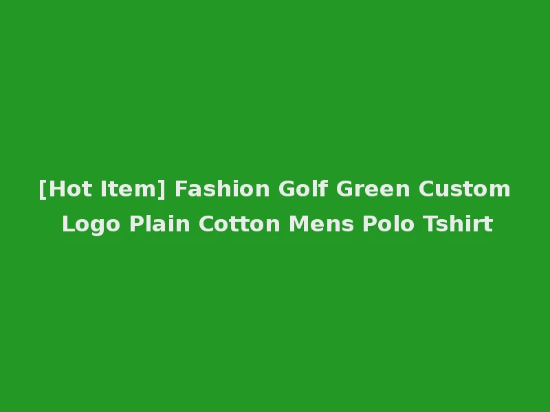 [Hot Item] Fashion Golf Green Custom Logo Plain Cotton Mens Polo Tshirt