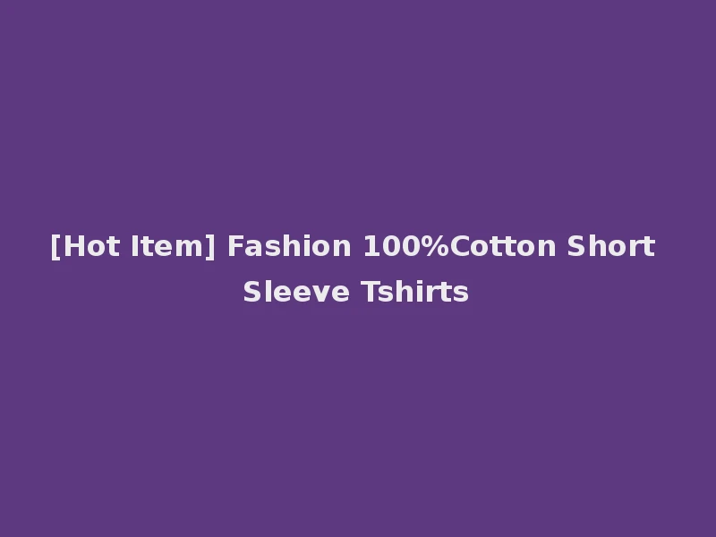 [Hot Item] Fashion 100%Cotton Short Sleeve Tshirts