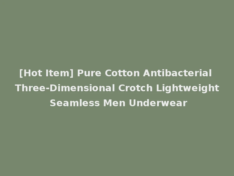 [Hot Item] Pure Cotton Antibacterial Three-Dimensional Crotch Lightweight Seamless Men Underwear