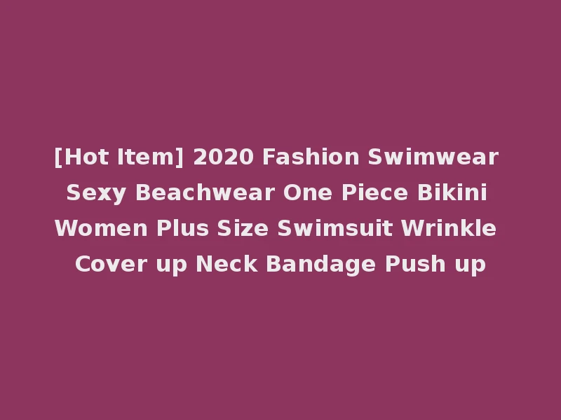 [Hot Item] 2020 Fashion Swimwear Sexy Beachwear One Piece Bikini Women Plus Size Swimsuit Wrinkle Cover up Neck Bandage Push up