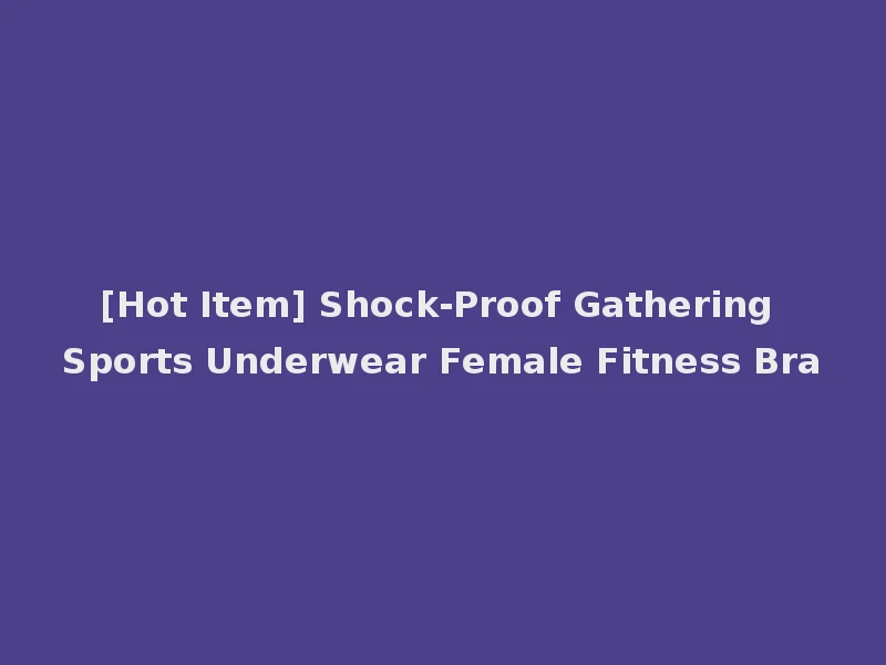 [Hot Item] Shock-Proof Gathering Sports Underwear Female Fitness Bra
