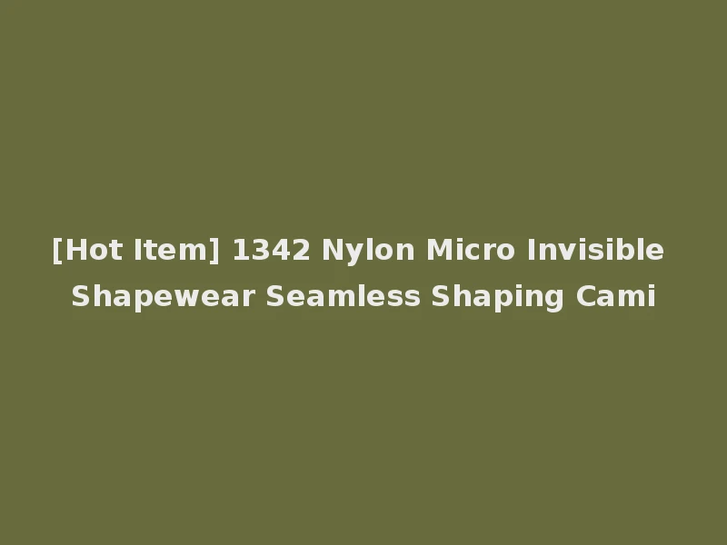 [Hot Item] 1342 Nylon Micro Invisible Shapewear Seamless Shaping Cami