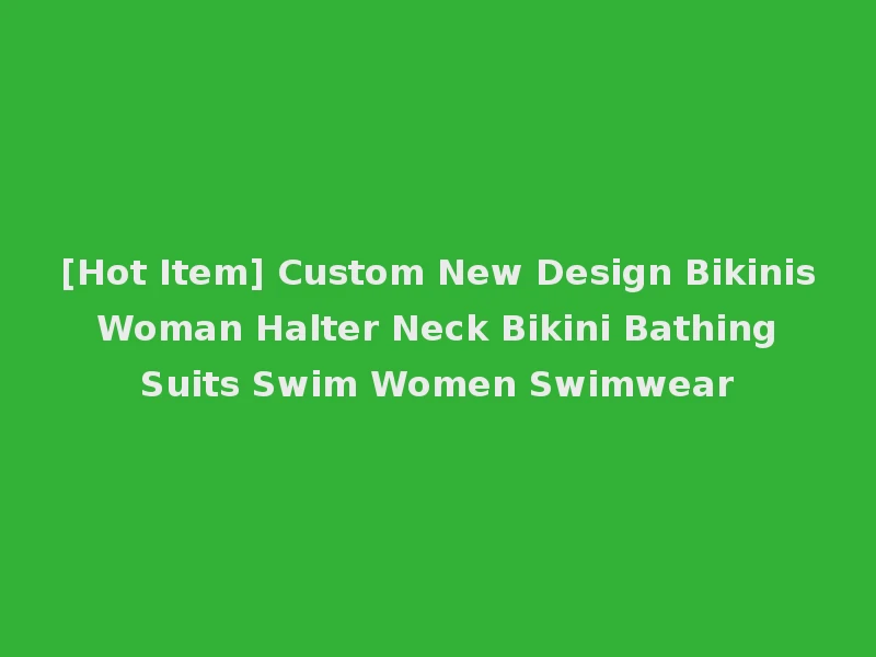 [Hot Item] Custom New Design Bikinis Woman Halter Neck Bikini Bathing Suits Swim Women Swimwear