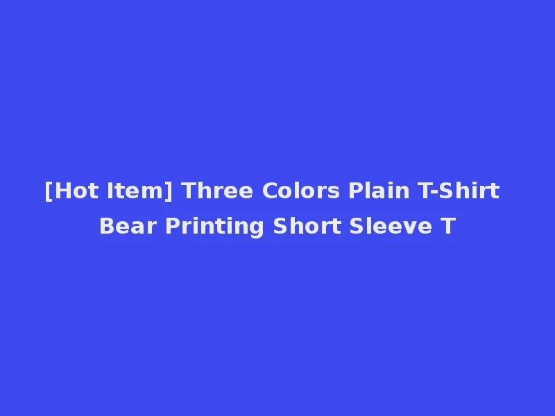 [Hot Item] Three Colors Plain T-Shirt Bear Printing Short Sleeve T
