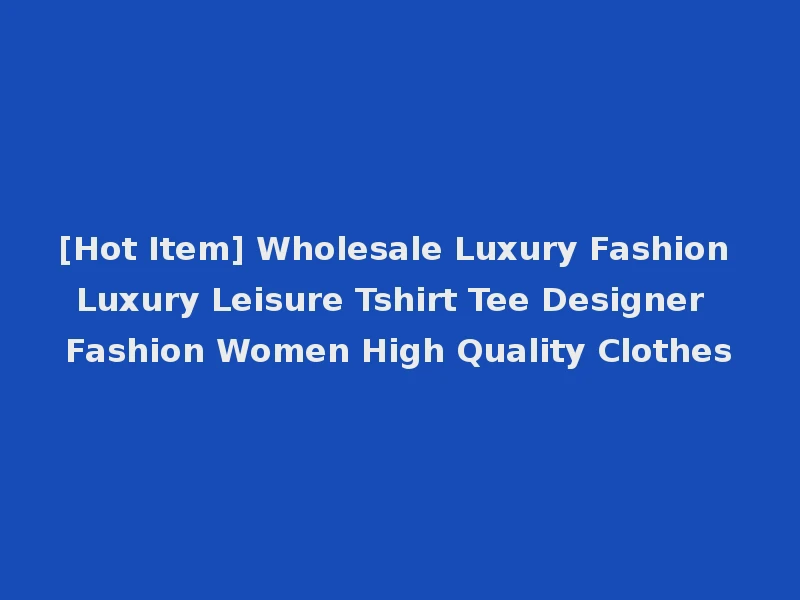 [Hot Item] Wholesale Luxury Fashion Luxury Leisure Tshirt Tee Designer Fashion Women High Quality Clothes