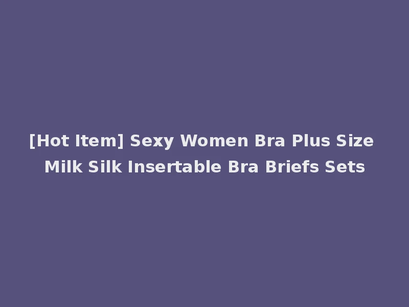 [Hot Item] Sexy Women Bra Plus Size Milk Silk Insertable Bra Briefs Sets