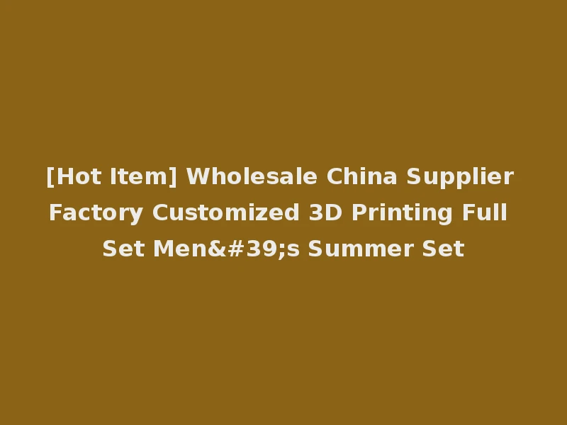 [Hot Item] Wholesale China Supplier Factory Customized 3D Printing Full Set Men's Summer Set