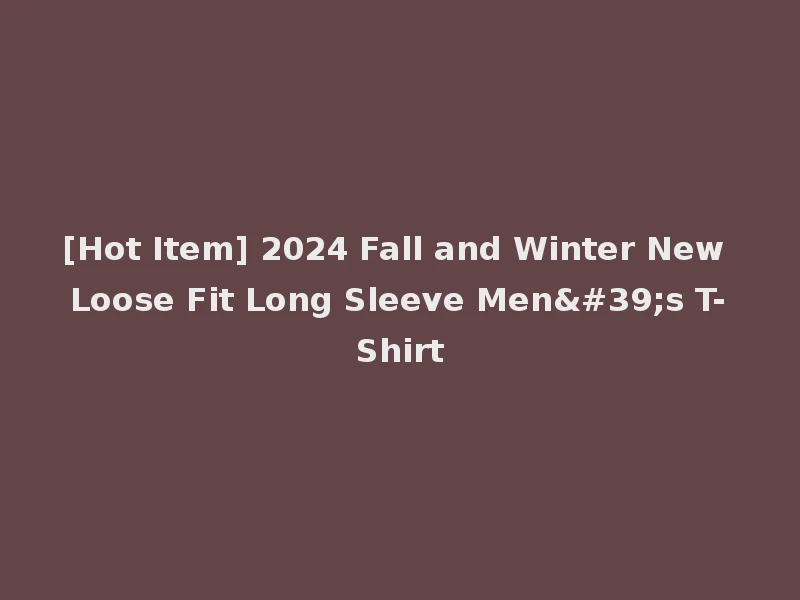 [Hot Item] 2024 Fall and Winter New Loose Fit Long Sleeve Men's T-Shirt