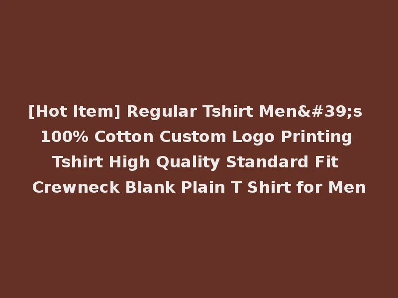 [Hot Item] Regular Tshirt Men's 100% Cotton Custom Logo Printing Tshirt High Quality Standard Fit Crewneck Blank Plain T Shirt for Men