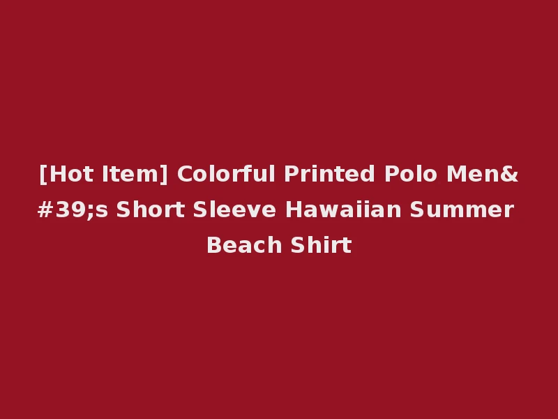 [Hot Item] Colorful Printed Polo Men's Short Sleeve Hawaiian Summer Beach Shirt