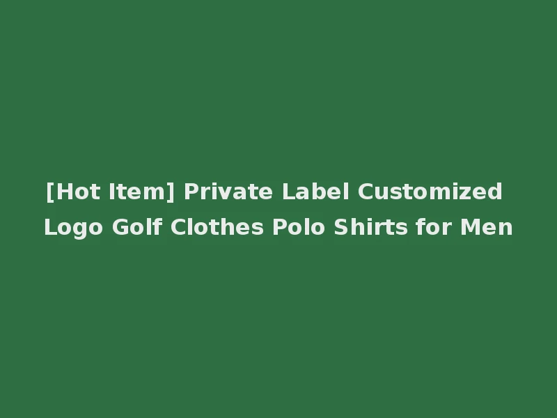 [Hot Item] Private Label Customized Logo Golf Clothes Polo Shirts for Men