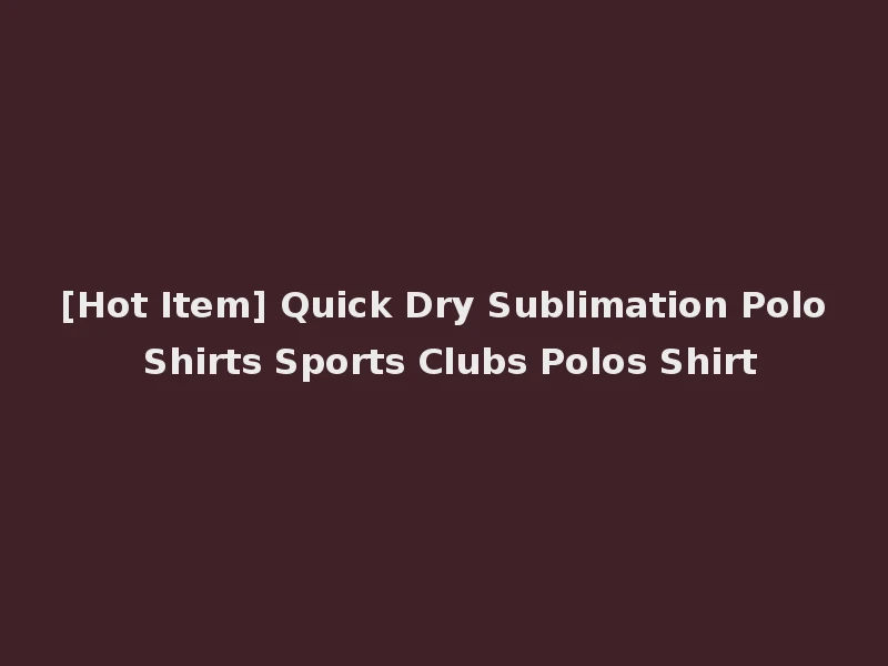 [Hot Item] Quick Dry Sublimation Polo Shirts Sports Clubs Polos Shirt
