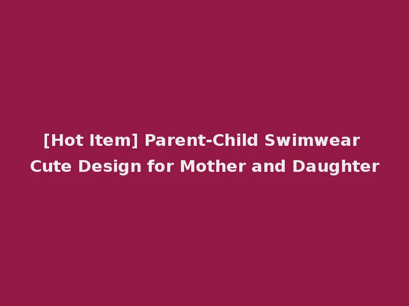 [Hot Item] Parent-Child Swimwear Cute Design for Mother and Daughter