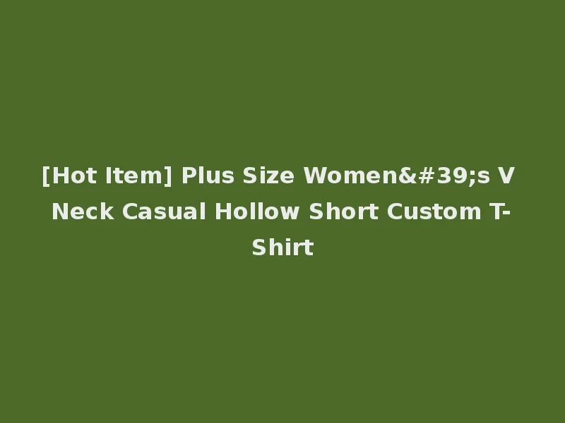 [Hot Item] Plus Size Women's V Neck Casual Hollow Short Custom T-Shirt