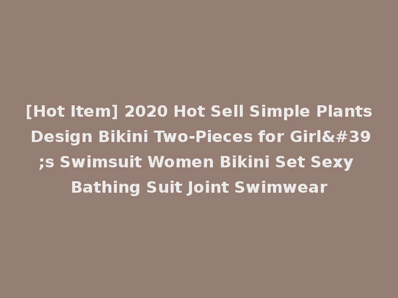 [Hot Item] 2020 Hot Sell Simple Plants Design Bikini Two-Pieces for Girl's Swimsuit Women Bikini Set Sexy Bathing Suit Joint Swimwear