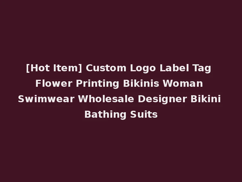 [Hot Item] Custom Logo Label Tag Flower Printing Bikinis Woman Swimwear Wholesale Designer Bikini Bathing Suits