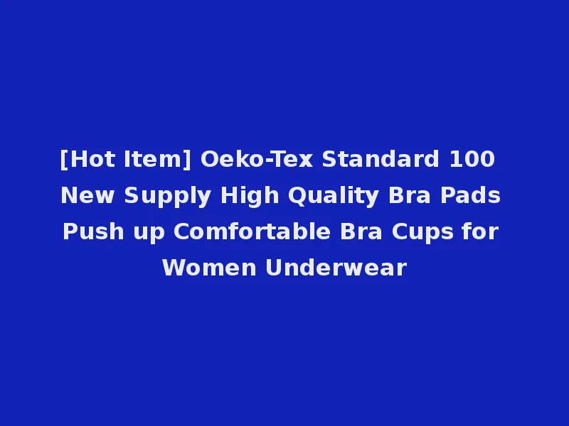 [Hot Item] Oeko-Tex Standard 100 New Supply High Quality Bra Pads Push up Comfortable Bra Cups for Women Underwear