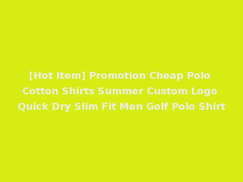 [Hot Item] Promotion Cheap Polo Cotton Shirts Summer Custom Logo Quick Dry Slim Fit Men Golf Polo Shirt