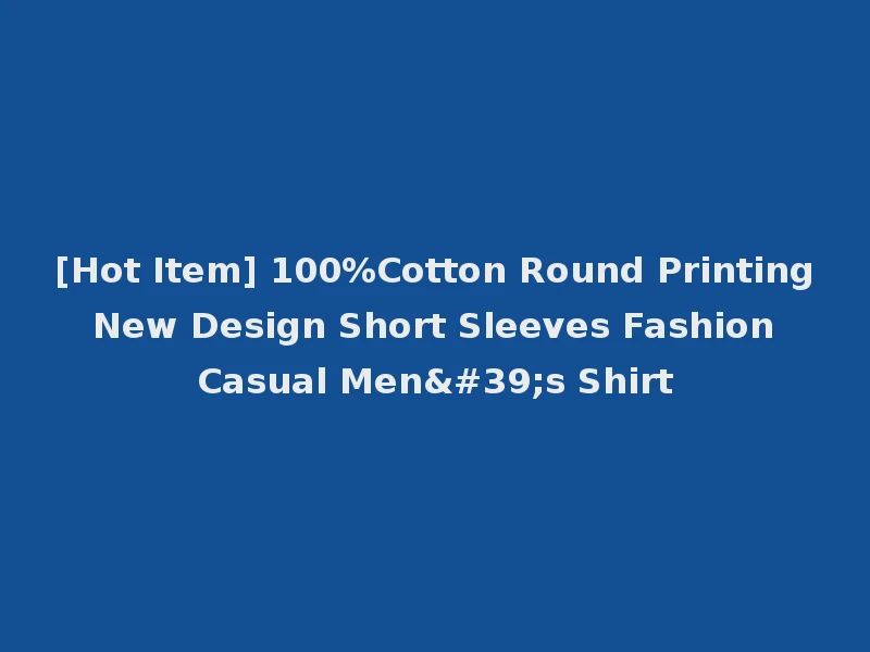 [Hot Item] 100%Cotton Round Printing New Design Short Sleeves Fashion Casual Men's Shirt