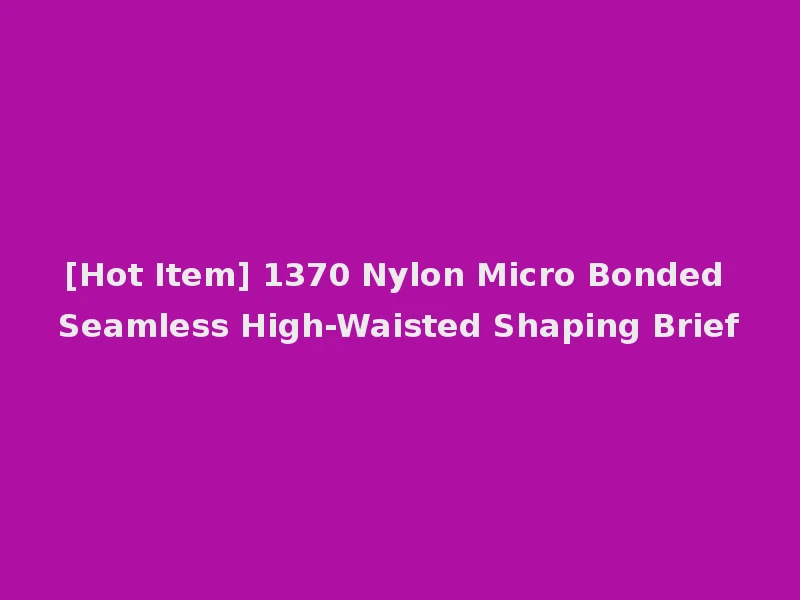[Hot Item] 1370 Nylon Micro Bonded Seamless High-Waisted Shaping Brief