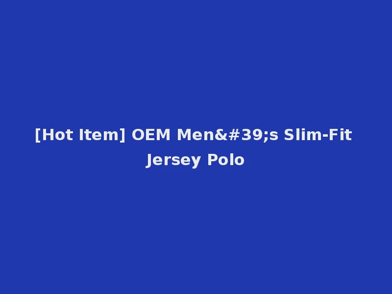 [Hot Item] OEM Men's Slim-Fit Jersey Polo