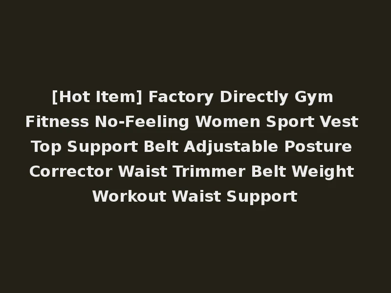 [Hot Item] Factory Directly Gym Fitness No-Feeling Women Sport Vest Top Support Belt Adjustable Posture Corrector Waist Trimmer Belt Weight Workout Waist Support