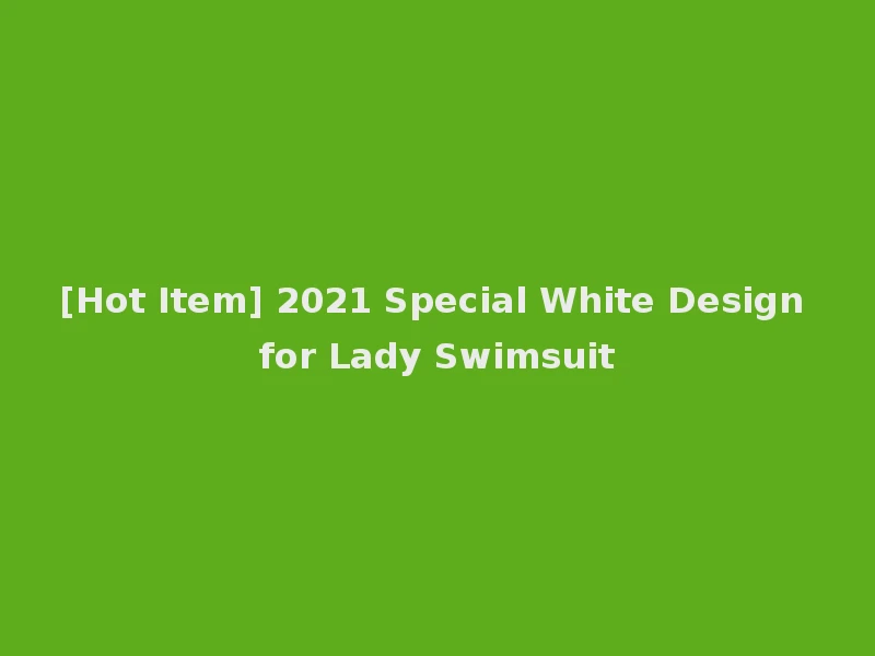 [Hot Item] 2021 Special White Design for Lady Swimsuit