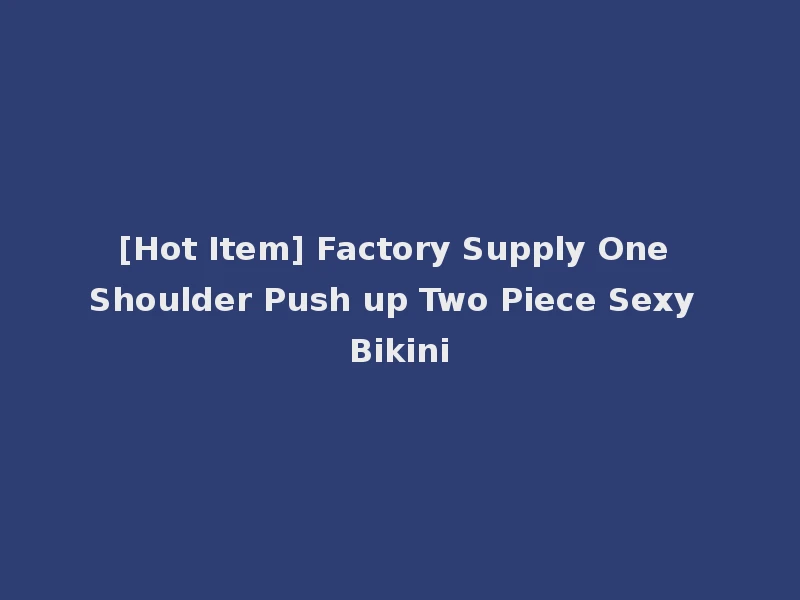 [Hot Item] Factory Supply One Shoulder Push up Two Piece Sexy Bikini