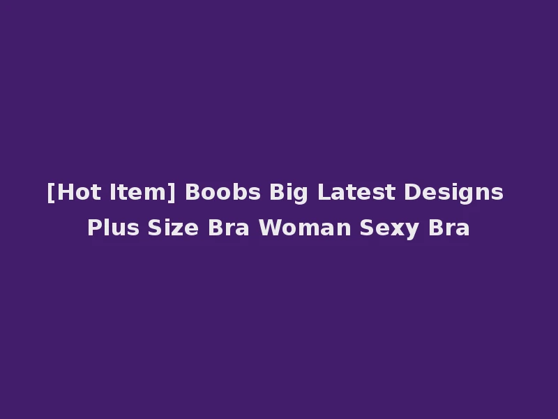 [Hot Item] Boobs Big Latest Designs Plus Size Bra Woman Sexy Bra