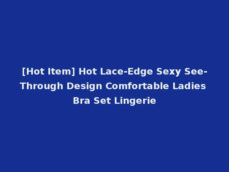 [Hot Item] Hot Lace-Edge Sexy See-Through Design Comfortable Ladies Bra Set Lingerie