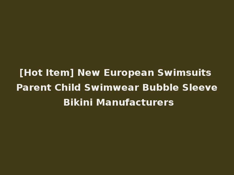[Hot Item] New European Swimsuits Parent Child Swimwear Bubble Sleeve Bikini Manufacturers