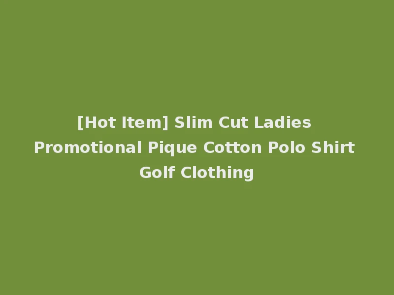 [Hot Item] Slim Cut Ladies Promotional Pique Cotton Polo Shirt Golf Clothing