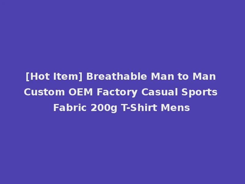 [Hot Item] Breathable Man to Man Custom OEM Factory Casual Sports Fabric 200g T-Shirt Mens