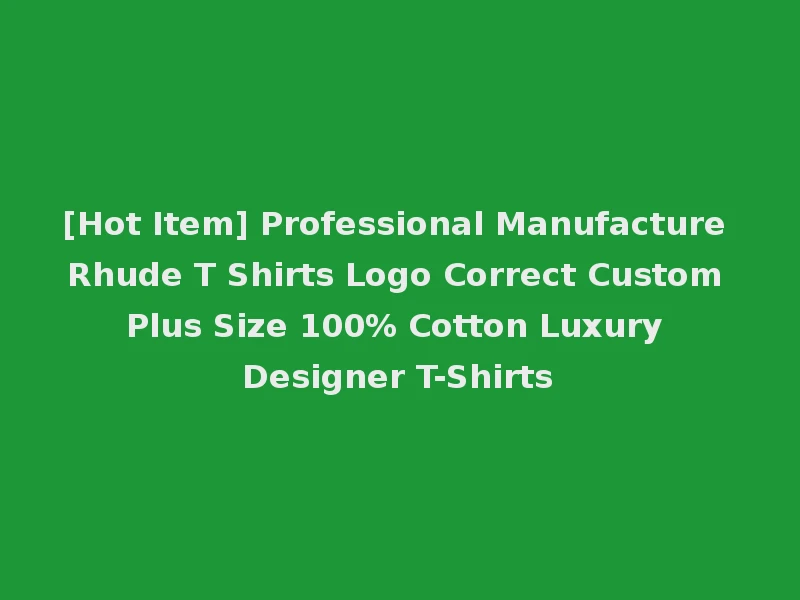 [Hot Item] Professional Manufacture Rhude T Shirts Logo Correct Custom Plus Size 100% Cotton Luxury Designer T-Shirts