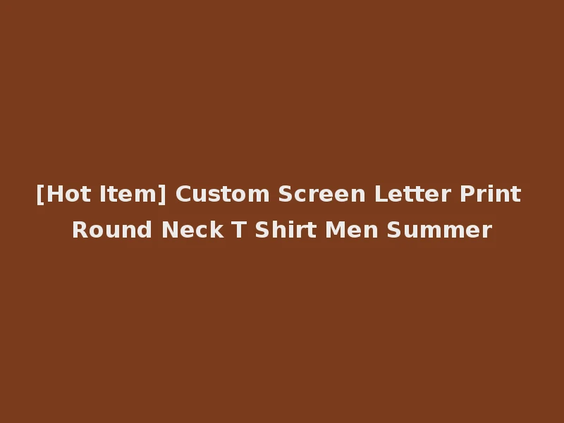 [Hot Item] Custom Screen Letter Print Round Neck T Shirt Men Summer