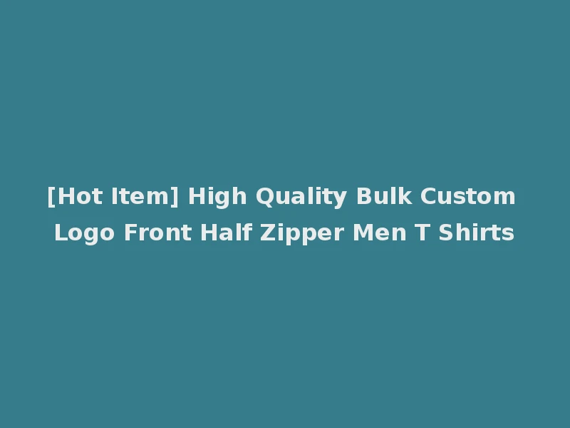 [Hot Item] High Quality Bulk Custom Logo Front Half Zipper Men T Shirts
