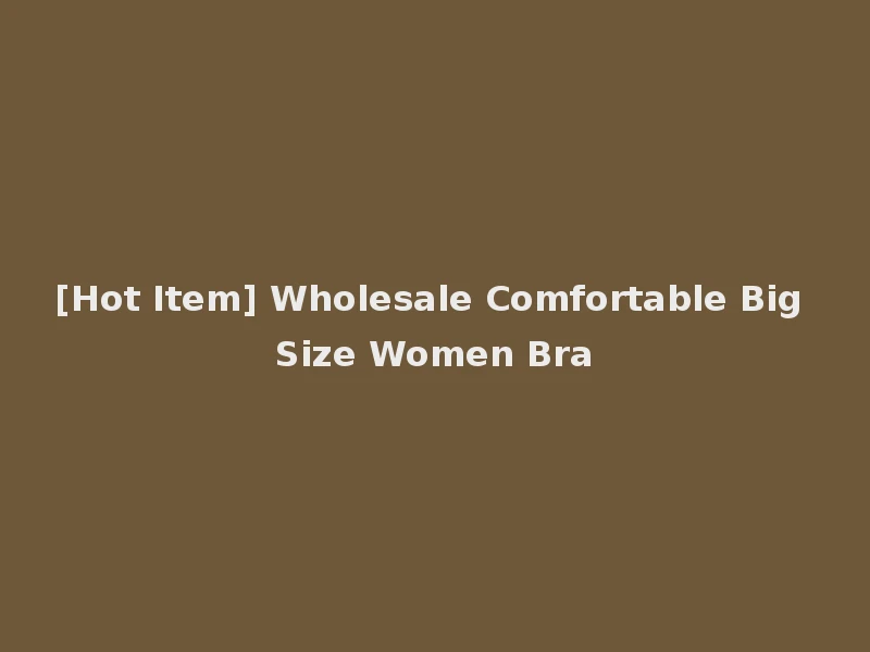 [Hot Item] Wholesale Comfortable Big Size Women Bra