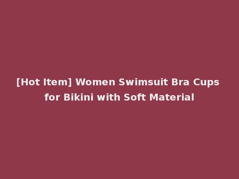 [Hot Item] Women Swimsuit Bra Cups for Bikini with Soft Material