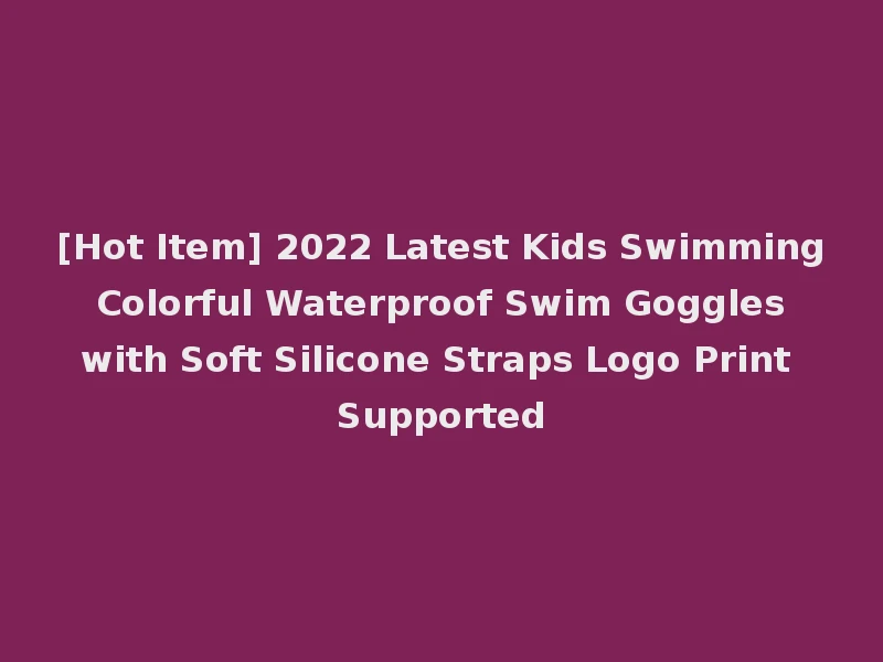 [Hot Item] 2022 Latest Kids Swimming Colorful Waterproof Swim Goggles with Soft Silicone Straps Logo Print Supported