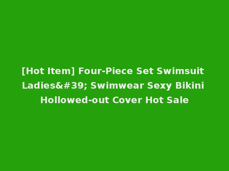 [Hot Item] Four-Piece Set Swimsuit Ladies' Swimwear Sexy Bikini Hollowed-out Cover Hot Sale
