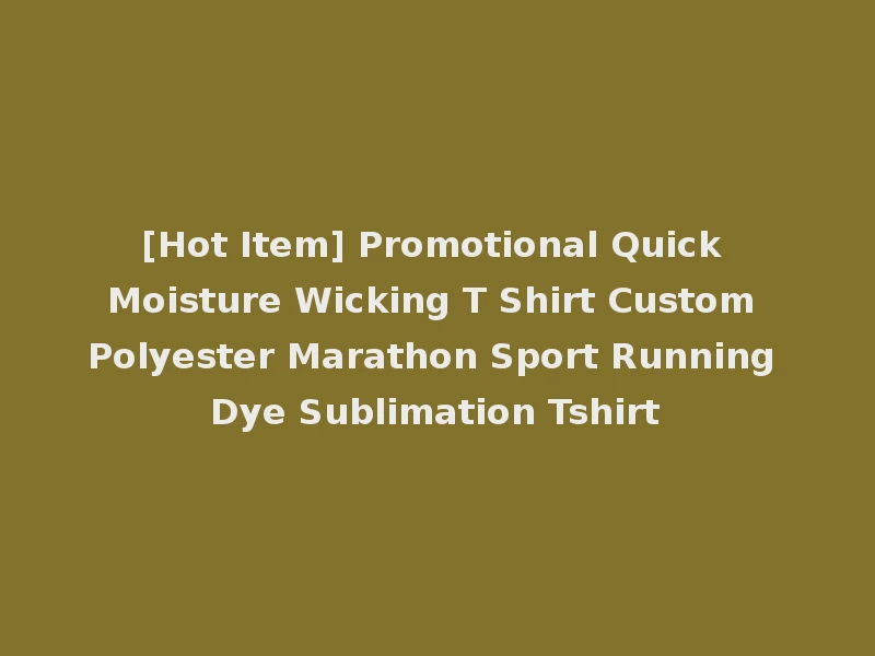 [Hot Item] Promotional Quick Moisture Wicking T Shirt Custom Polyester Marathon Sport Running Dye Sublimation Tshirt