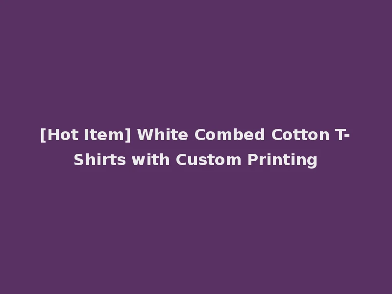 [Hot Item] White Combed Cotton T-Shirts with Custom Printing