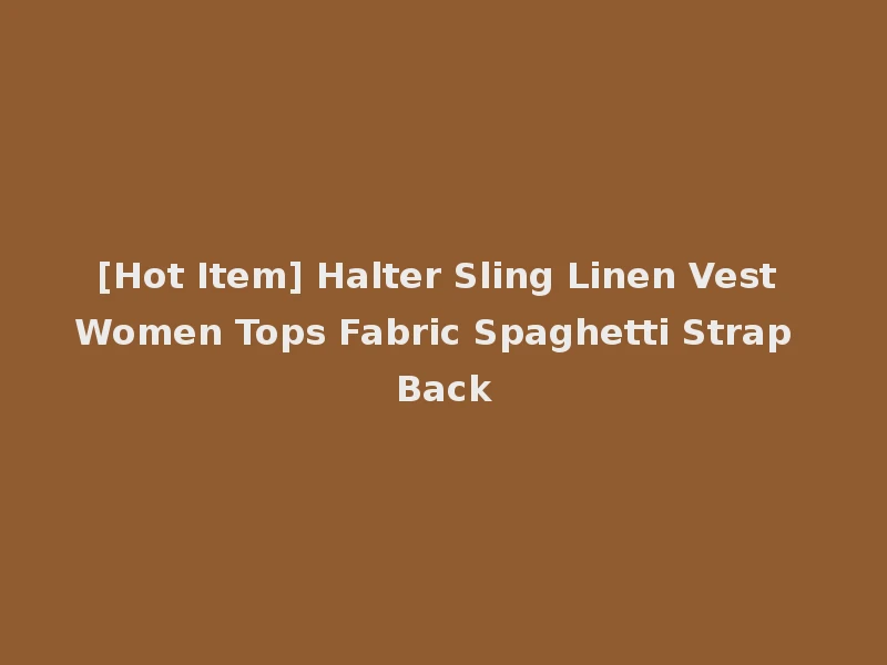 [Hot Item] Halter Sling Linen Vest Women Tops Fabric Spaghetti Strap Back