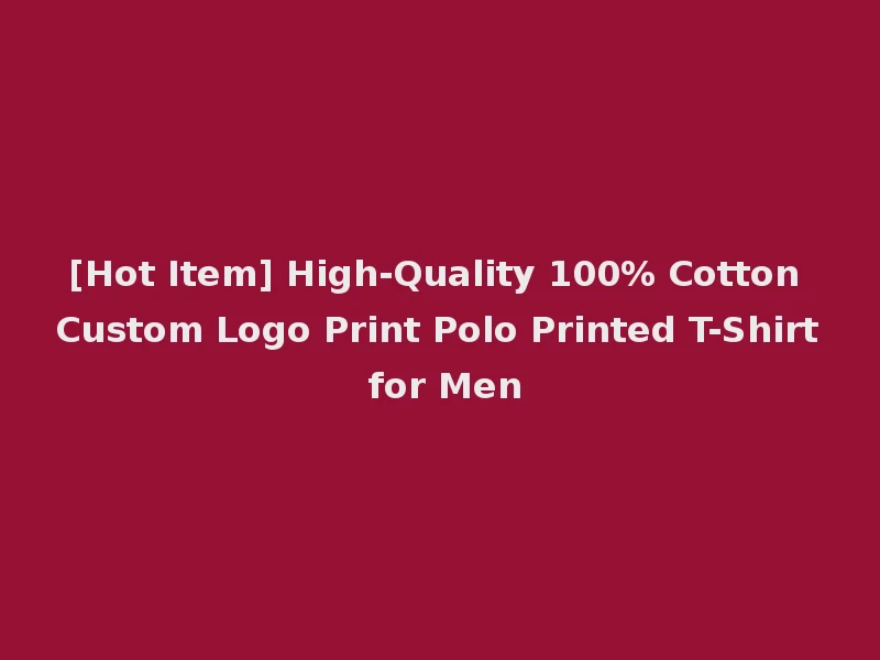 [Hot Item] High-Quality 100% Cotton Custom Logo Print Polo Printed T-Shirt for Men