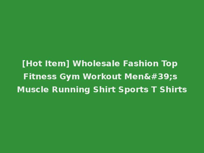 [Hot Item] Wholesale Fashion Top Fitness Gym Workout Men's Muscle Running Shirt Sports T Shirts
