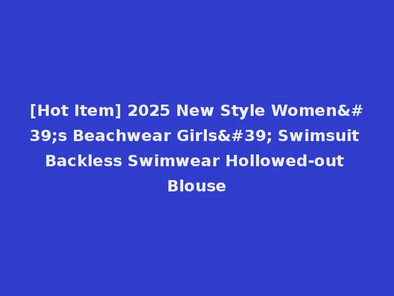 [Hot Item] 2025 New Style Women's Beachwear Girls' Swimsuit Backless Swimwear Hollowed-out Blouse