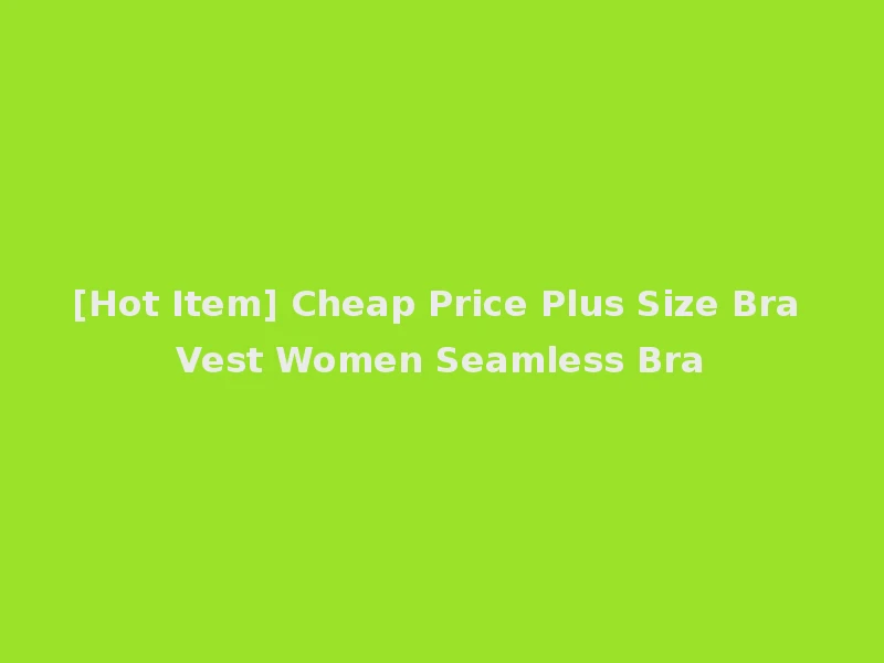 [Hot Item] Cheap Price Plus Size Bra Vest Women Seamless Bra